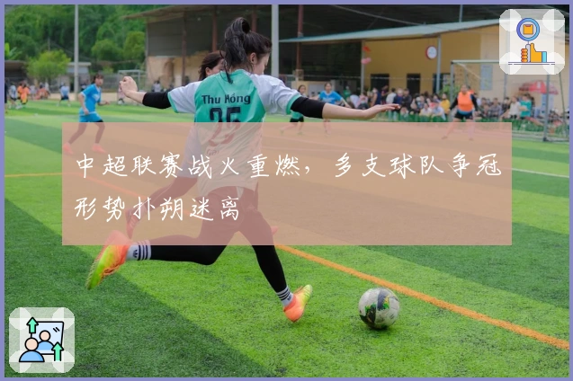 中超联赛战火重燃,多支球队争冠形势扑朔迷离