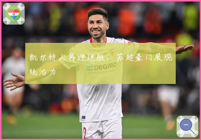 凯尔特人再迎连胜，苏超豪门展现统治力