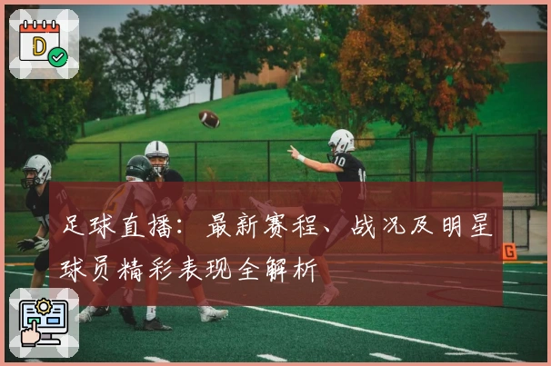 足球直播：最新赛程、战况及明星球员精彩表现全解析