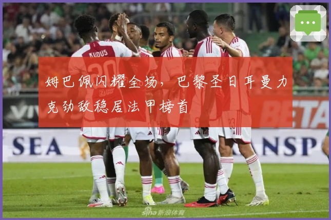 姆巴佩闪耀全场，巴黎圣日耳曼力克劲敌稳居法甲榜首