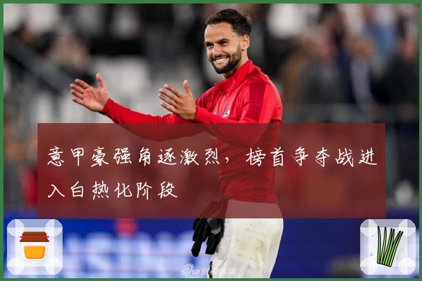 意甲豪强角逐激烈，榜首争夺战进入白热化阶段