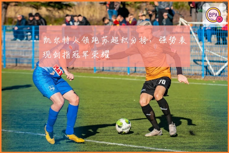 凯尔特人领跑苏超积分榜，强势表现剑指冠军荣耀