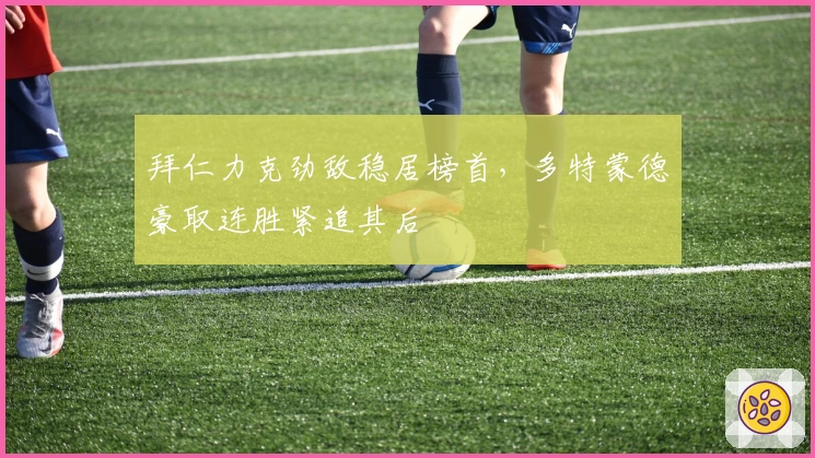 拜仁力克劲敌稳居榜首,多特蒙德豪取连胜紧追其后