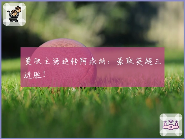 曼联主场逆转阿森纳，豪取英超三连胜！