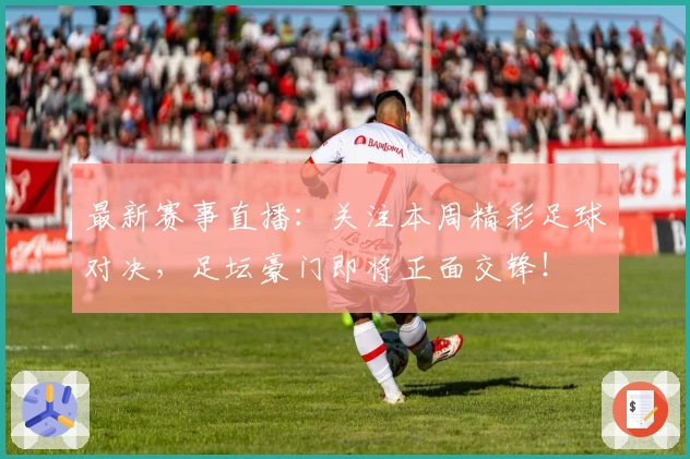 最新赛事直播：关注本周精彩足球对决，足坛豪门即将正面交锋！