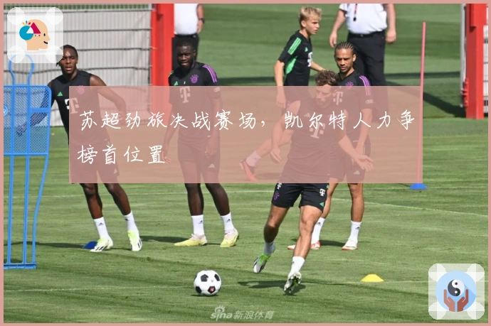 苏超劲旅决战赛场,凯尔特人力争榜首位置