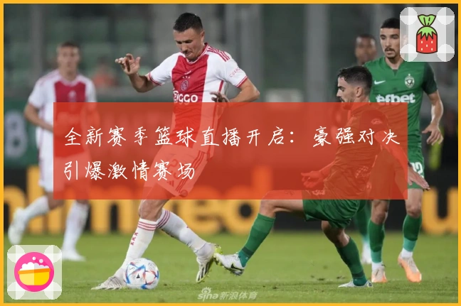 全新赛季篮球直播开启：豪强对决引爆激情赛场