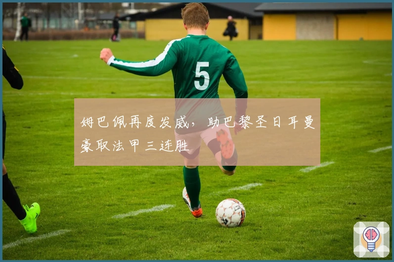 姆巴佩再度发威，助巴黎圣日耳曼豪取法甲三连胜