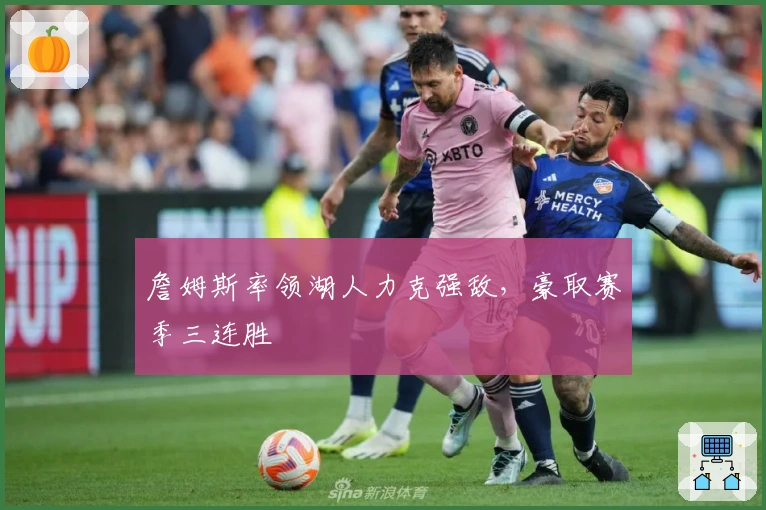 詹姆斯率领湖人力克强敌，豪取赛季三连胜