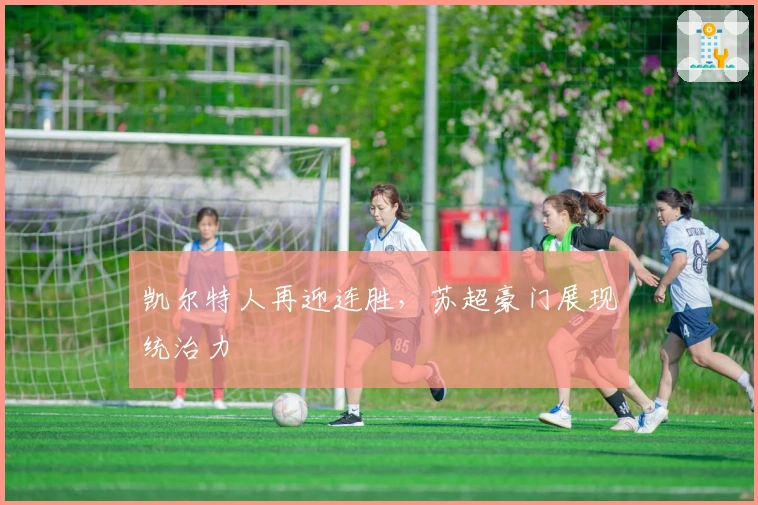 凯尔特人再迎连胜，苏超豪门展现统治力